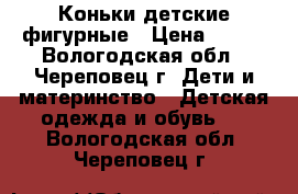   Коньки детские фигурные › Цена ­ 900 - Вологодская обл., Череповец г. Дети и материнство » Детская одежда и обувь   . Вологодская обл.,Череповец г.